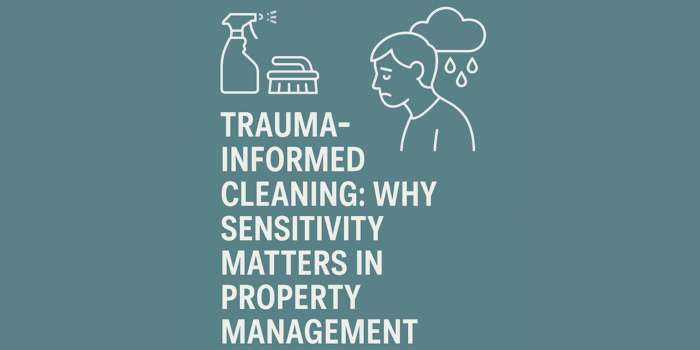 Trauma Informed Cleaning: Why Sensitivity Matters in Property Management